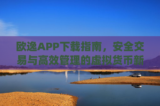 欧逸APP下载指南，安全交易与高效管理的虚拟货币新选择_欧逸怎么样