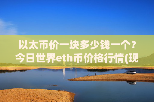 以太币价一块多少钱一个？今日世界eth币价格行情(现价24786.28元)