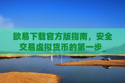 欧易下载官方版指南，安全交易虚拟货币的第一步_