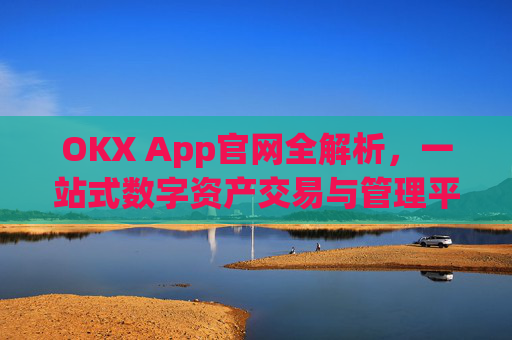 OKX App官网全解析，一站式数字资产交易与管理平台_okxapp官网入口