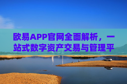 欧易APP官网全面解析，一站式数字资产交易与管理平台_欧 易app官网下载最新