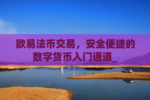 欧易法币交易，安全便捷的数字货币入门通道_
