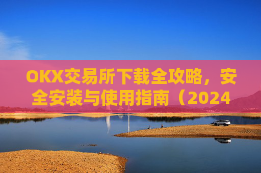 OKX交易所下载全攻略，安全安装与使用指南（2024最新版）ok1l从哪下载