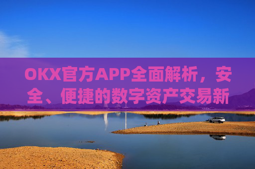 OKX官方APP全面解析，安全、便捷的数字资产交易新体验_okX官方下载