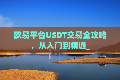 欧易平台USDT交易全攻略，从入门到精通_