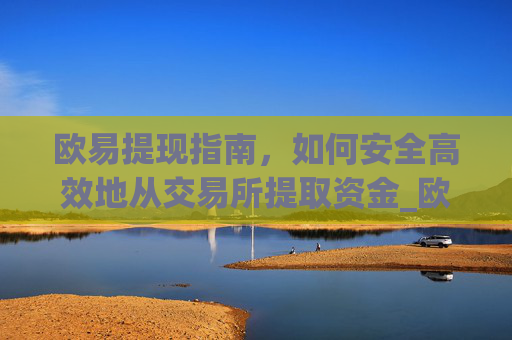 欧易提现指南，如何安全高效地从交易所提取资金_欧什么易如何提现