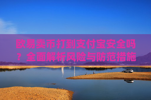 欧易卖币打到支付宝安全吗？全面解析风险与防范措施_