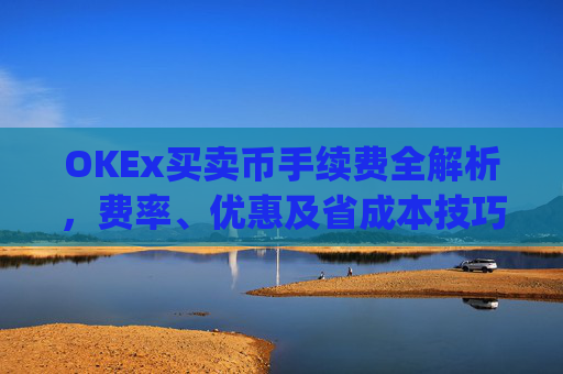 OKEx买卖币手续费全解析，费率、优惠及省成本技巧_okex 卖币