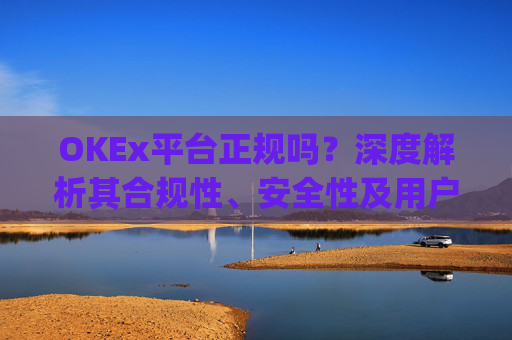 OKEx平台正规吗？深度解析其合规性、安全性及用户口碑_okex是否正规平台