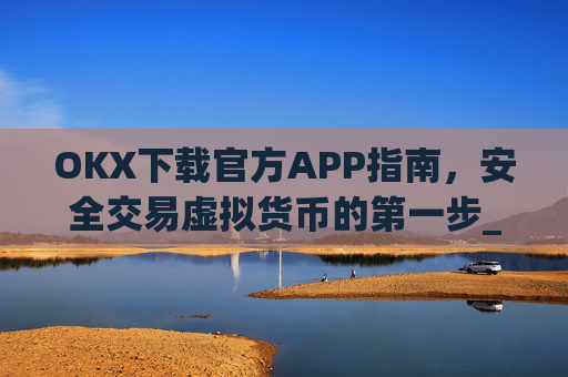 OKX下载官方APP指南，安全交易虚拟货币的第一步_ok官网下载