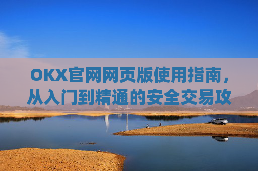 OKX官网网页版使用指南，从入门到精通的安全交易攻略_okex官方网站登录
