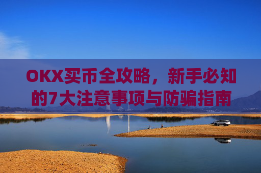 OKX买币全攻略，新手必知的7大注意事项与防骗指南_okex买币