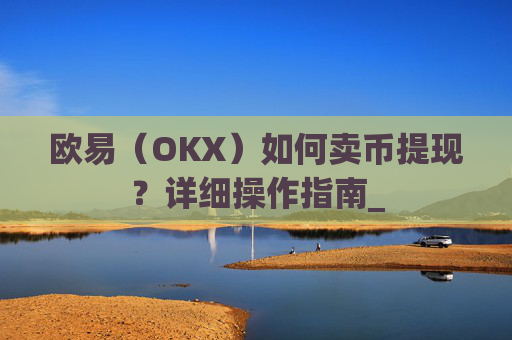 欧易（OKX）如何卖币提现？详细操作指南_