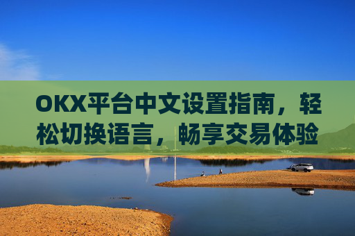 OKX平台中文设置指南，轻松切换语言，畅享交易体验_okex启用中文名