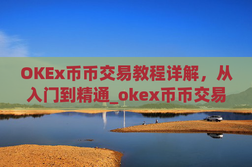OKEx币币交易教程详解，从入门到精通_okex币币交易规则