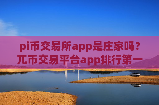 pi币交易所app是庄家吗？兀币交易平台app排行第一