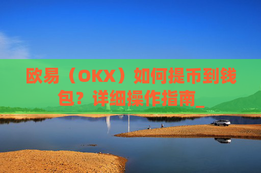 欧易（OKX）如何提币到钱包？详细操作指南_