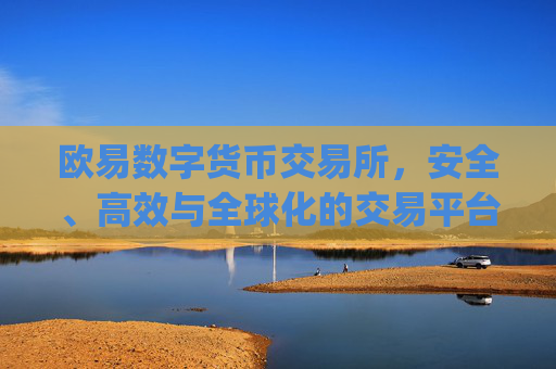 欧易数字货币交易所，安全、高效与全球化的交易平台解析_数字货币交易所排行榜前十名