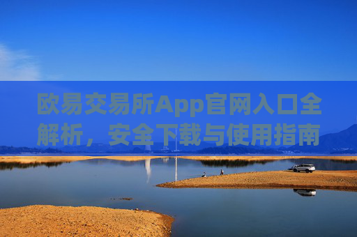 欧易交易所App官网入口全解析，安全下载与使用指南_
