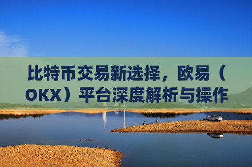 比特币交易新选择，欧易（OKX）平台深度解析与操作指南_欧比特交易所下载