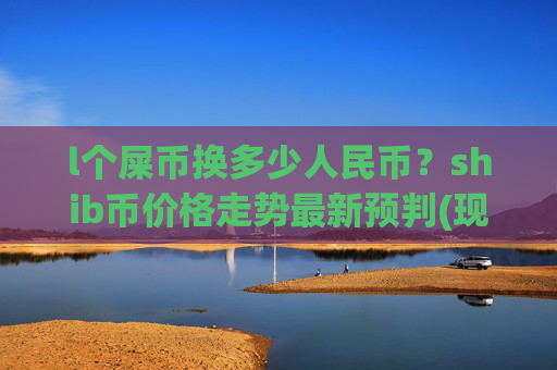 l个屎币换多少人民币？shib币价格走势最新预判(现价0.00016296元)