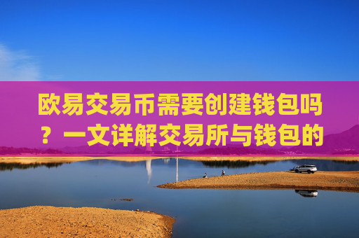 欧易交易币需要创建钱包吗？一文详解交易所与钱包的关系_