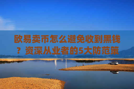 欧易卖币怎么避免收到黑钱？资深从业者的5大防范策略_