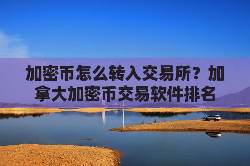 加密币怎么转入交易所？加拿大加密币交易软件排名