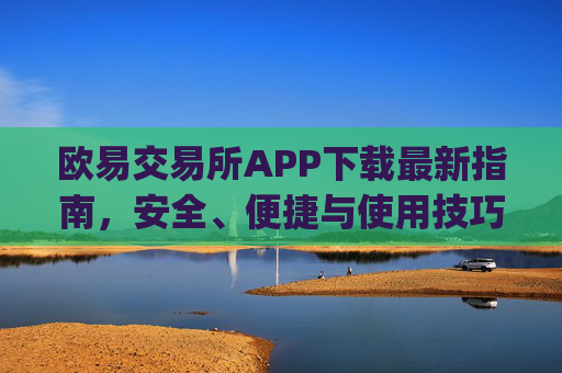 欧易交易所APP下载最新指南，安全、便捷与使用技巧全解析_