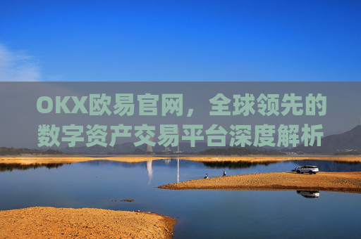 OKX欧易官网，全球领先的数字资产交易平台深度解析_okx交易平台官网入口