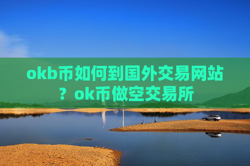 okb币如何到国外交易网站？ok币做空交易所