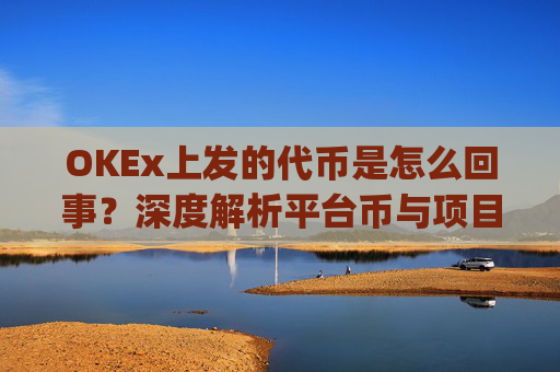 OKEx上发的代币是怎么回事？深度解析平台币与项目代币的运作逻辑_okexchain代币