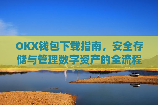OKX钱包下载指南，安全存储与管理数字资产的全流程解析_ok钱包app下载链接