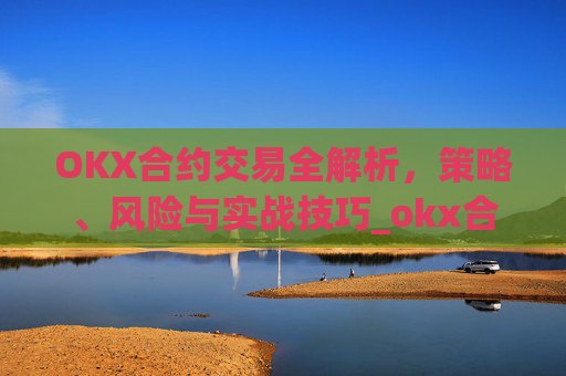 OKX合约交易全解析，策略、风险与实战技巧_okx合约手续费