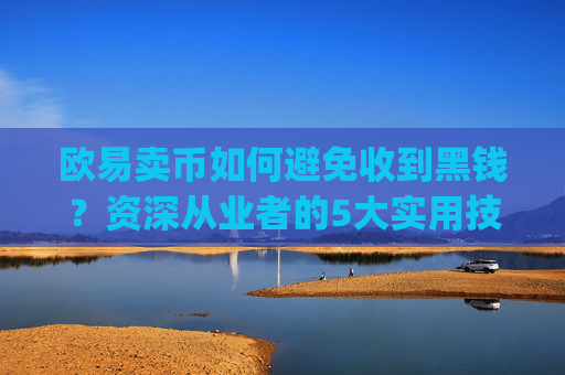 欧易卖币如何避免收到黑钱？资深从业者的5大实用技巧_