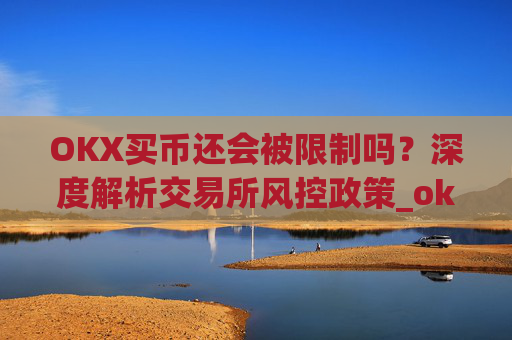 OKX买币还会被限制吗？深度解析交易所风控政策_okex买币有手续费吗