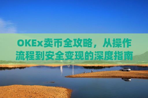 OKEx卖币全攻略，从操作流程到安全变现的深度指南_okex卖币后银行卡冻结