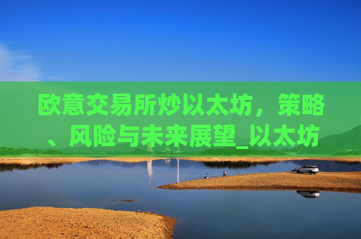 欧意交易所炒以太坊，策略、风险与未来展望_以太坊今天的最新价格欧元