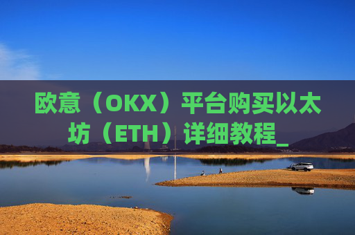 欧意（OKX）平台购买以太坊（ETH）详细教程_