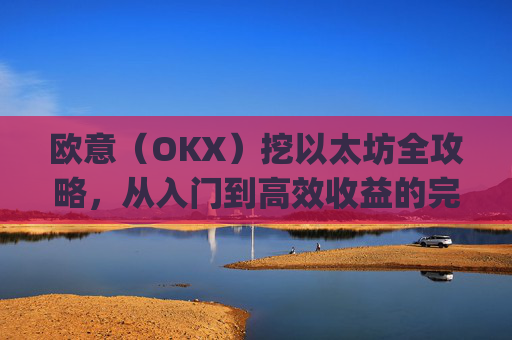 欧意（OKX）挖以太坊全攻略，从入门到高效收益的完整指南_挖以太坊平台
