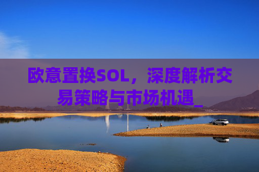 欧意置换SOL，深度解析交易策略与市场机遇_