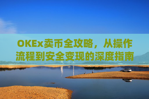 OKEx卖币全攻略，从操作流程到安全变现的深度指南_okex卖币后银行卡冻结
