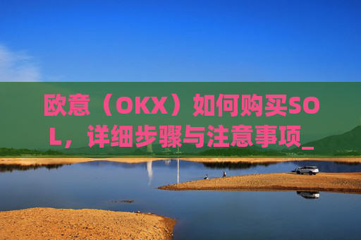 欧意（OKX）如何购买SOL，详细步骤与注意事项_