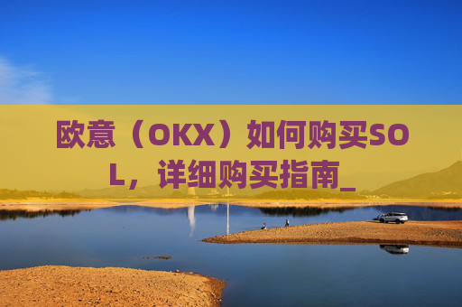 欧意（OKX）如何购买SOL，详细购买指南_