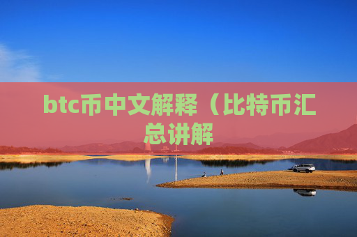btc币中文解释（比特币汇总讲解