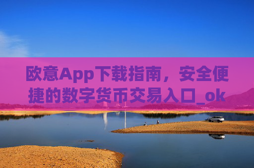 欧意App下载指南，安全便捷的数字货币交易入口_okx交易平台官网入口