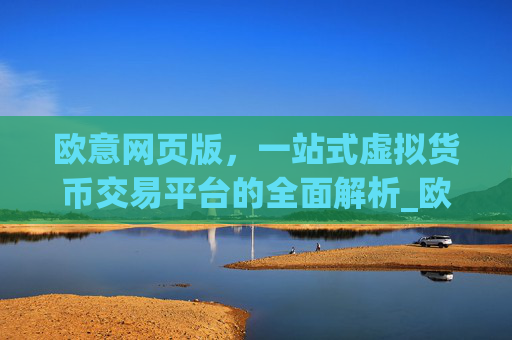 欧意网页版，一站式虚拟货币交易平台的全面解析_欧交易所app官网登录
