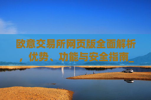 欧意交易所网页版全面解析，优势、功能与安全指南_欧亿交易所app