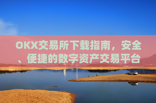 OKX交易所下载指南，安全、便捷的数字资产交易平台_ok交易所app下载
