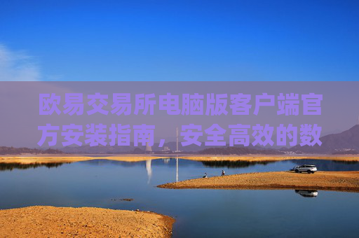 欧易交易所电脑版客户端官方安装指南，安全高效的数字资产交易体验_